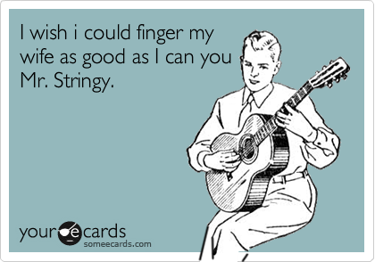 I wish i could finger my
wife as good as I can you
Mr. Stringy.