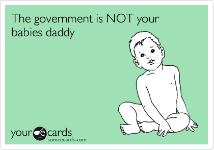 The government is NOT your babies daddy