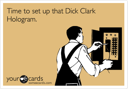 Time to set up that Dick Clark Hologram. 