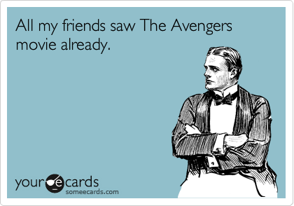 All my friends saw The Avengers movie already.