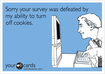 Sorry your survey was defeated by my ability to turn
off cookies.