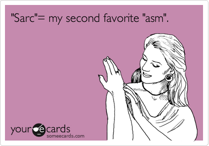 "Sarc"= my second favorite "asm".