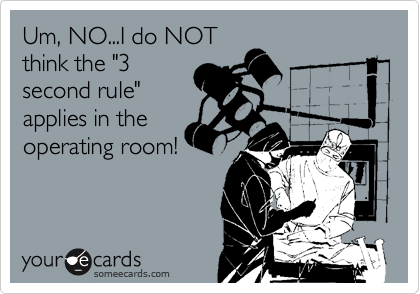 Um, NO...I do NOT
think the "3
second rule"
applies in the
operating room!