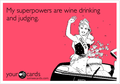 My superpowers are wine drinking and judging.  