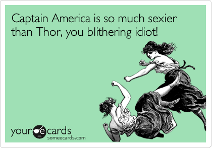 Captain America is so much sexier than Thor, you blithering idiot! 