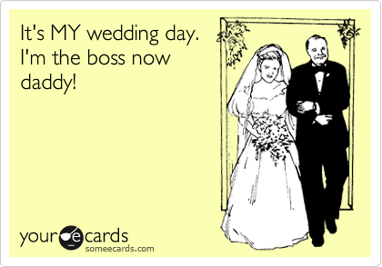 It's MY wedding day. 
I'm the boss now
daddy!