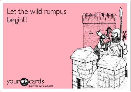 Let the wild rumpus
begin!!!