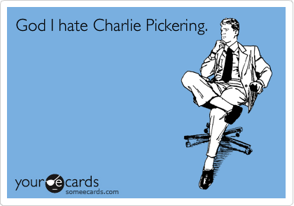 God I hate Charlie Pickering.