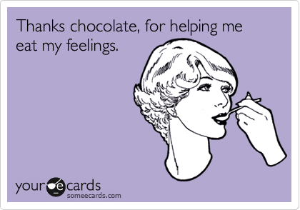 Thanks chocolate, for helping me eat my feelings.