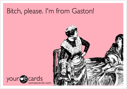 Bitch, please. I'm from Gaston!