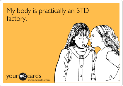 My body is practically an STD factory.