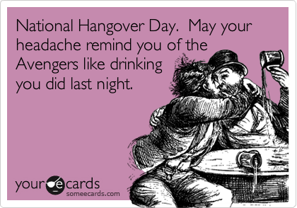 National Hangover Day.  May your headache remind you of the
Avengers like drinking
you did last night.