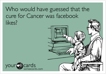 Who would have guessed that the cure for Cancer was facebook
likes?
