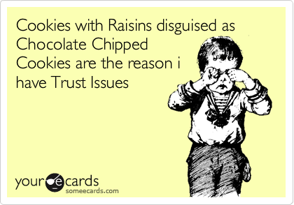 Cookies with Raisins disguised as Chocolate Chipped
Cookies are the reason i
have Trust Issues