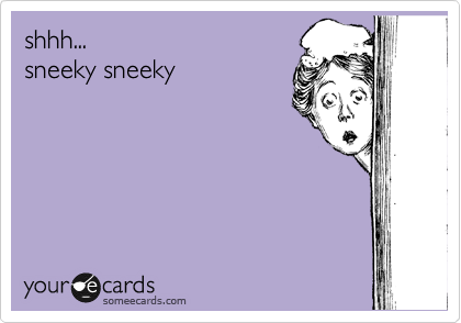 shhh...
sneeky sneeky