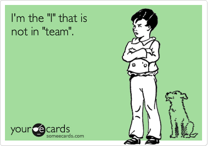I'm the "I" that is 
not in "team".