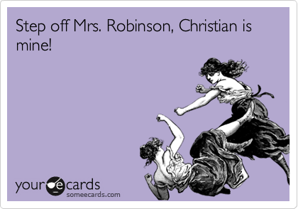 Step off Mrs. Robinson, Christian is mine! 