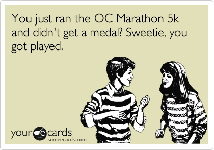 You just ran the OC Marathon 5k and didn't get a medal? Sweetie, you got played.
