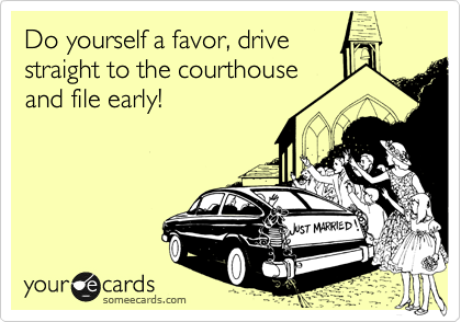 Do yourself a favor, drive
straight to the courthouse
and file early!