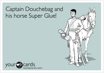 Captain Douchebag and
his horse Super Glue!