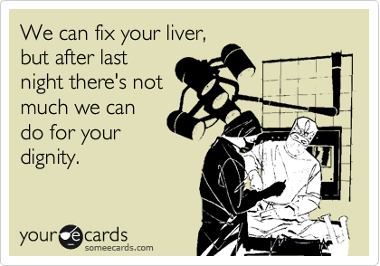 We can fix your liver,
but after last
night there's not
much we can
do for your
dignity.