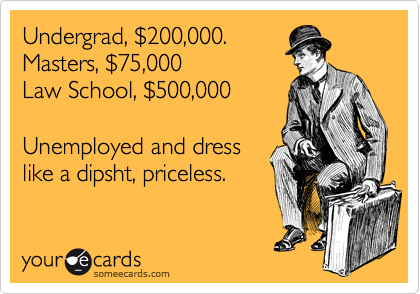 Undergrad, %24200,000.
Masters, %2475,000
Law School, %24500,000

Unemployed and dress
like a dipsht, priceless.