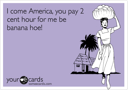I come America, you pay 2
cent hour for me be
banana hoe!