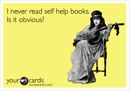 I never read self help books.
Is it obvious?