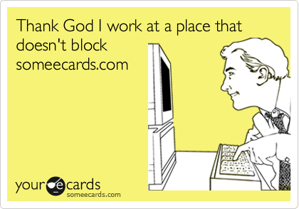 Thank God I work at a place that doesn't block
someecards.com