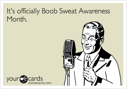 It's officially Boob Sweat Awareness Month.