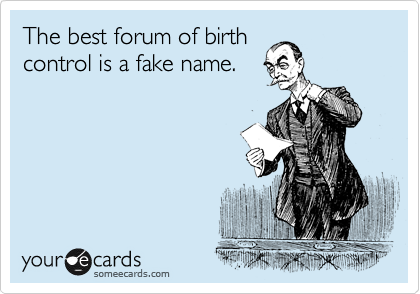 The best forum of birth
control is a fake name.