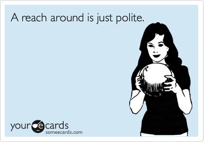 A reach around is just polite.