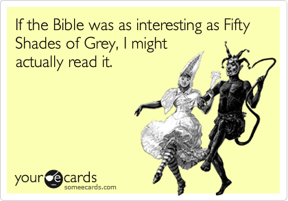 If the Bible was as interesting as Fifty Shades of Grey, I might
actually read it. 