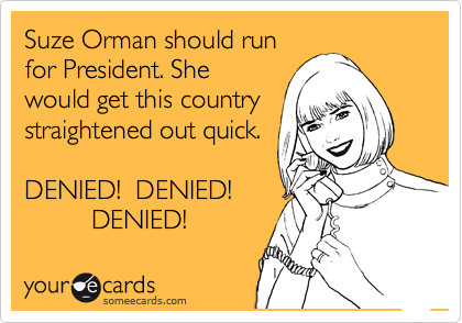 Suze Orman should run
for President. She
would get this country
straightened out quick.

DENIED!  DENIED!
         DENIED!