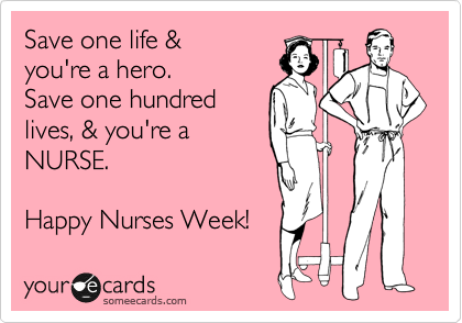 Save one life &
you're a hero. 
Save one hundred
lives, & you're a
NURSE.

Happy Nurses Week!