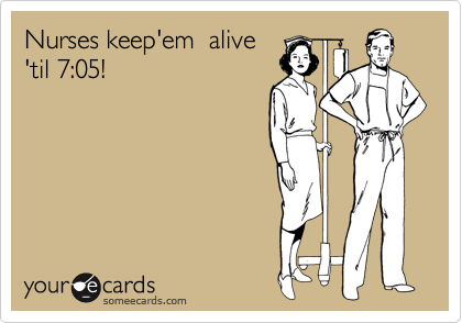Nurses keep'em  alive
'til 7:05!