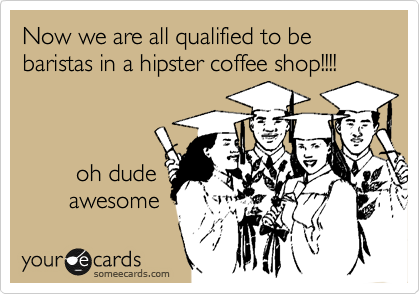 Now we are all qualified to be baristas in a hipster coffee shop!!!!



        oh dude
       awesome 