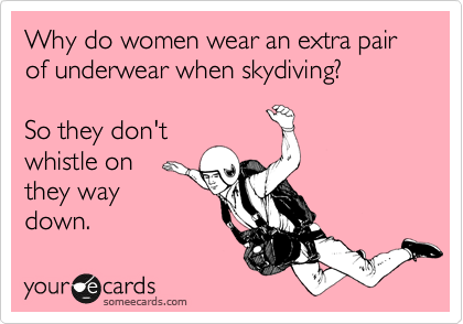 Why do women wear an extra pair of underwear when skydiving? So