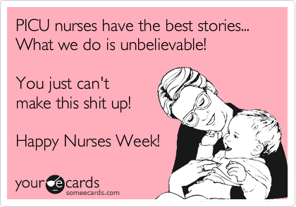 PICU nurses have the best stories...
What we do is unbelievable!

You just can't 
make this shit up!

Happy Nurses Week! 