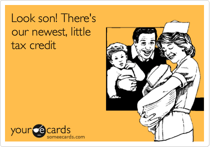 Look son! There's
our newest, little
tax credit