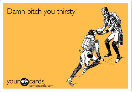 you thirsty ecard