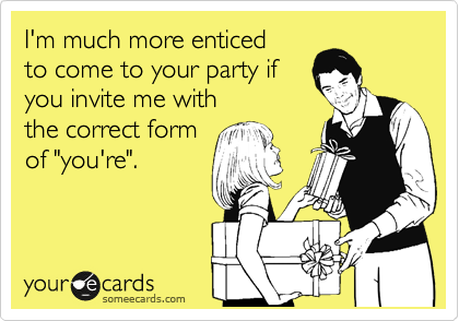 I'm much more enticed
to come to your party if 
you invite me with
the correct form
of "you're".