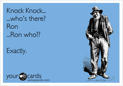 Knock Knock... 
...who's there?
Ron 
...Ron who??  

Exactly.