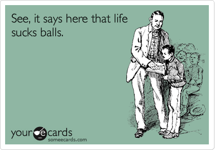 See, it says here that life
sucks balls. 