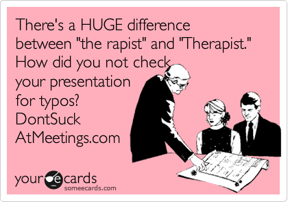 There's a HUGE difference between "the rapist" and "Therapist." How did you not check 
your presentation
for typos?
DontSuck
AtMeetings.com  