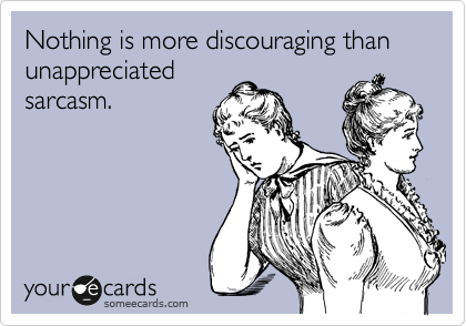 Nothing is more discouraging than unappreciated
sarcasm.