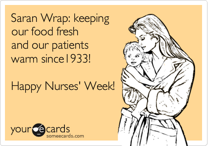 Saran Wrap: keeping
our food fresh
and our patients
warm since1933! 

Happy Nurses' Week!