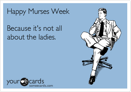 Happy Murses Week

Because it's not all
about the ladies.