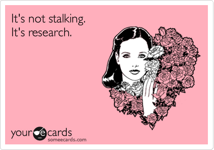 It's not stalking. 
It's research.