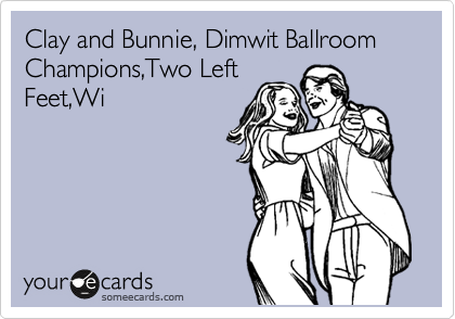 Clay and Bunnie, Dimwit Ballroom Champions,Two Left
Feet,Wi